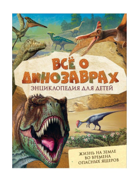 Все о динозаврах. Энциклопедия для детей