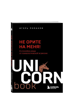 Не орите на меня! 8 способов ухода от психологической агрессии. Uni corn